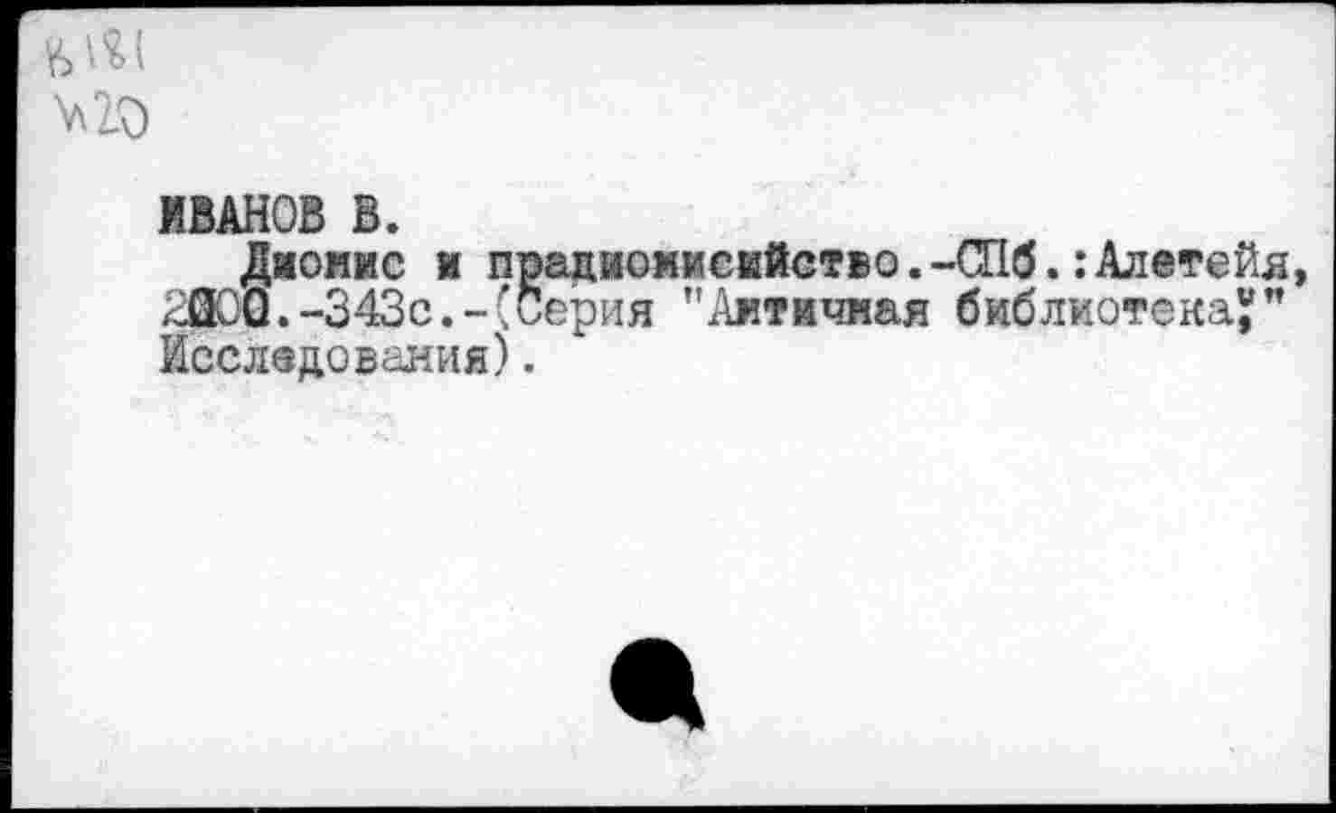 ﻿
ИВАНОВ В.
Дионис и прадиоиисийство.-СПб.:Алетейя, Ж)О.-343с.-(Серия "Античная библиотека?” Исследования).